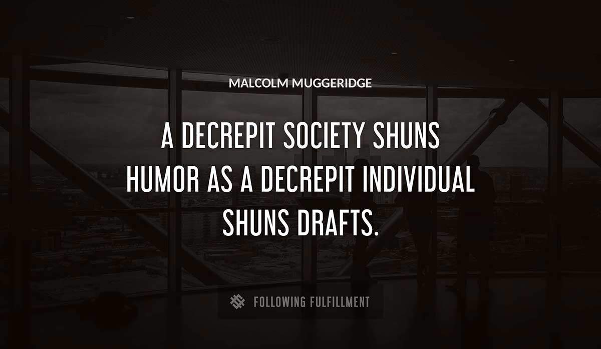 a decrepit society shuns humor as a decrepit individual shuns drafts Malcolm Muggeridge quote