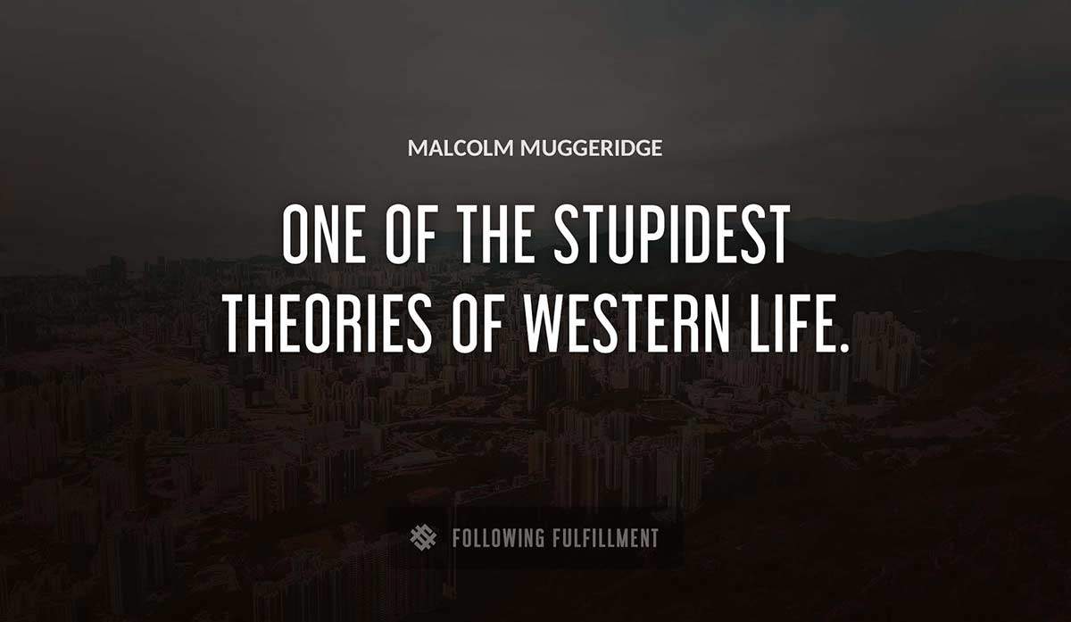 one of the stupidest theories of western life Malcolm Muggeridge quote