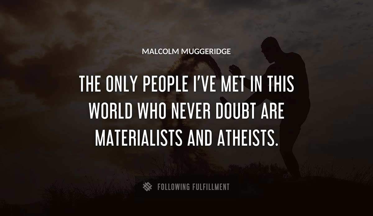 the only people i ve met in this world who never doubt are materialists and atheists Malcolm Muggeridge quote