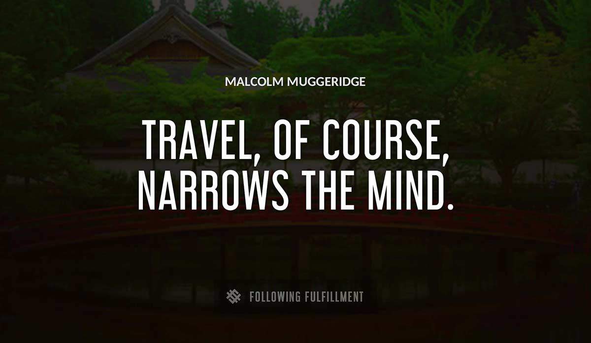 travel of course narrows the mind Malcolm Muggeridge quote