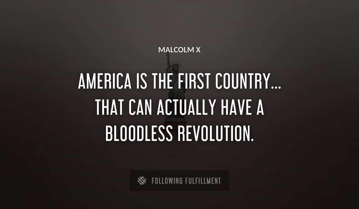 america is the first country that can actually have a bloodless revolution Malcolm X quote