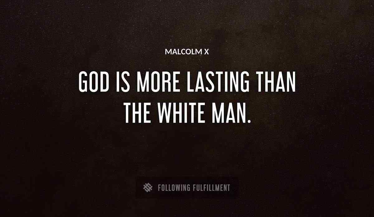 god is more lasting than the white man Malcolm X quote
