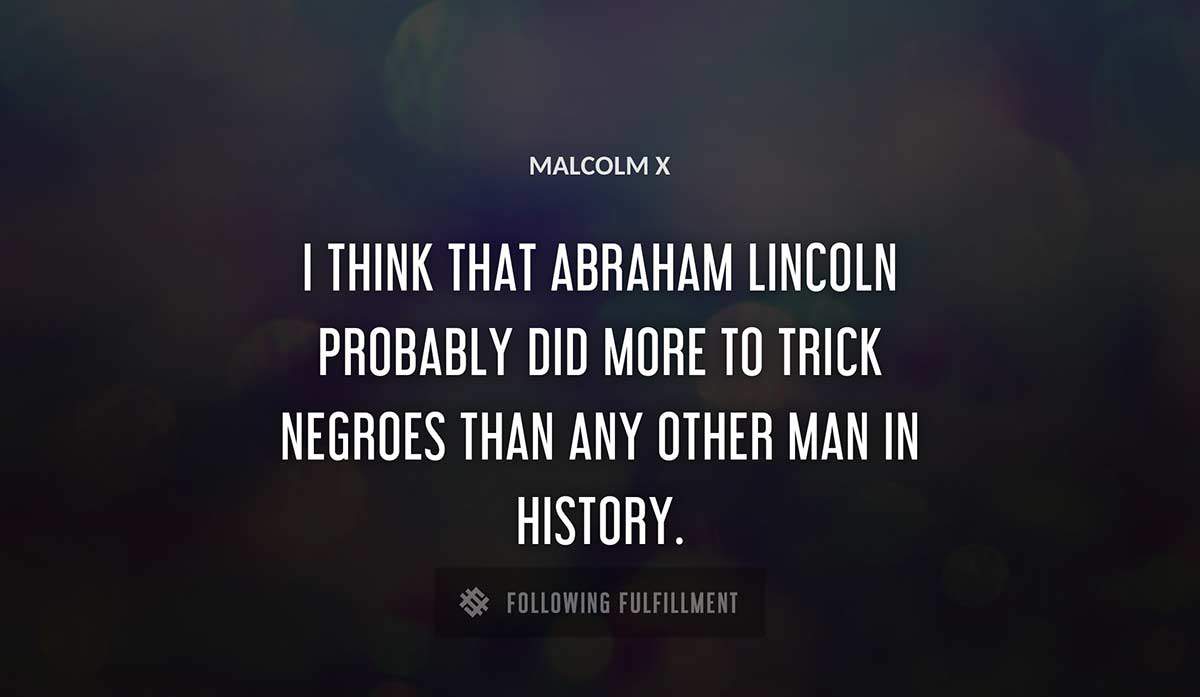 i think that abraham lincoln probably did more to trick negroes than any other man in history Malcolm X quote