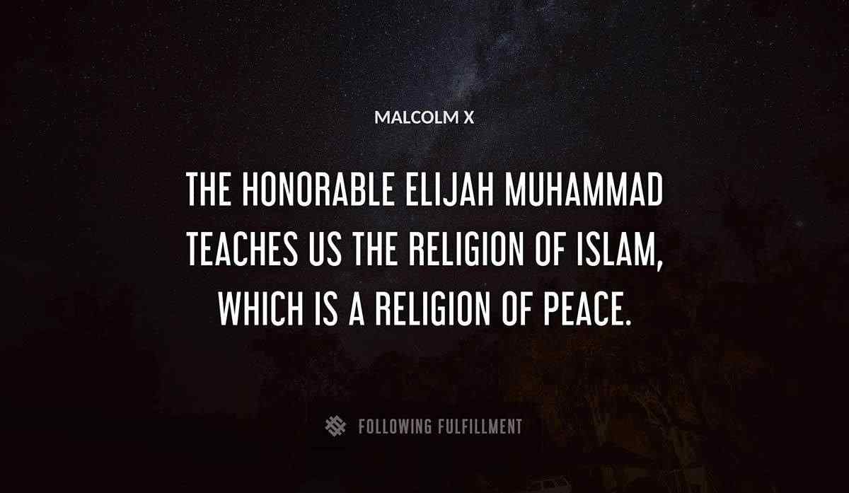 the honorable elijah muhammad teaches us the religion of islam which is a religion of peace Malcolm X quote
