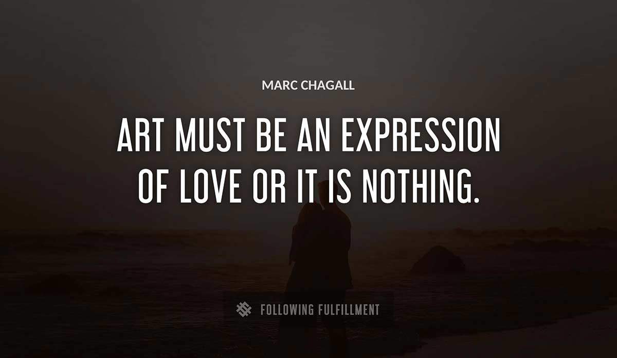 art must be an expression of love or it is nothing Marc Chagall quote