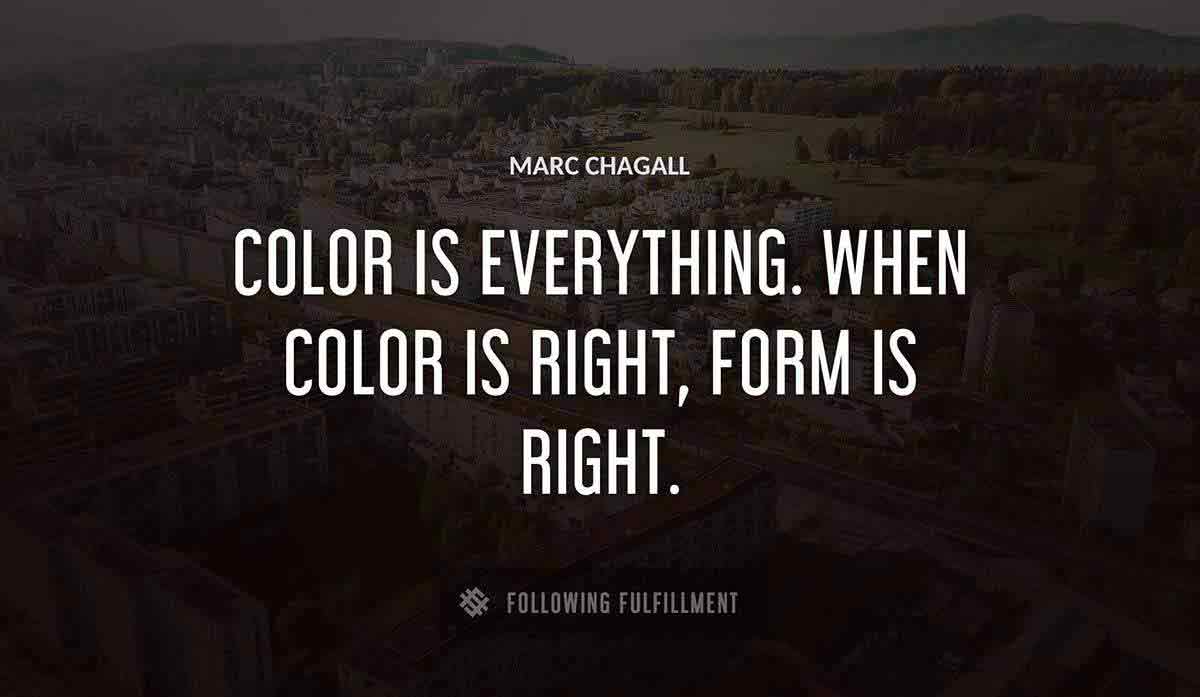 color is everything when color is right form is right Marc Chagall quote