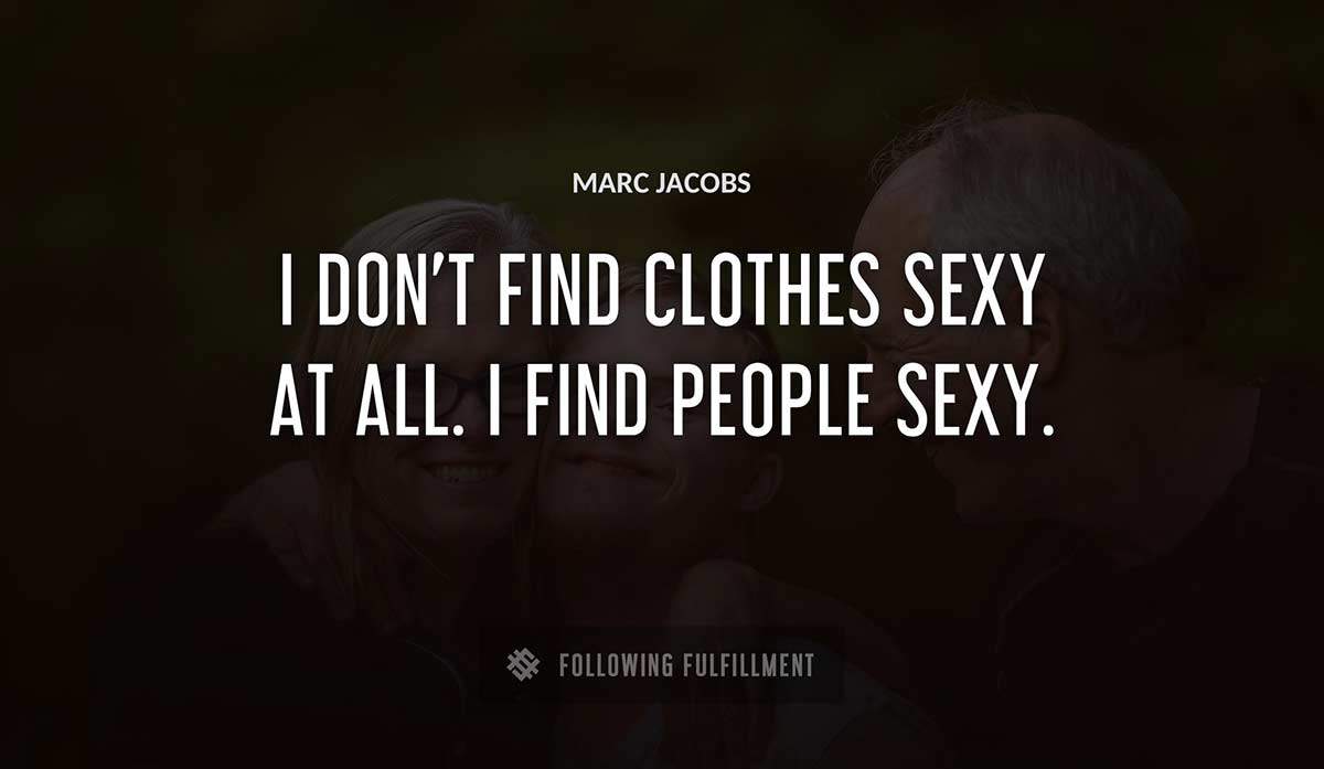 i don t find clothes sexy at all i find people sexy Marc Jacobs quote