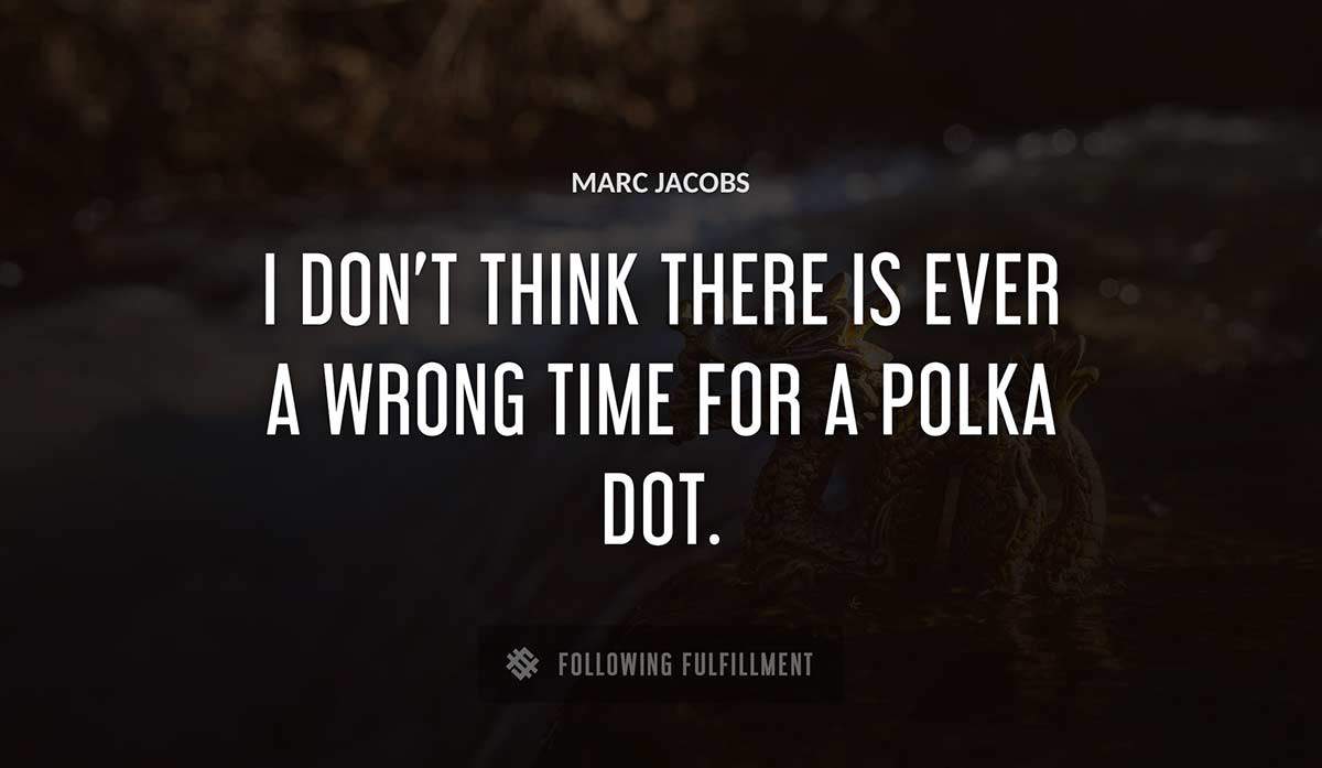 i don t think there is ever a wrong time for a polka dot Marc Jacobs quote