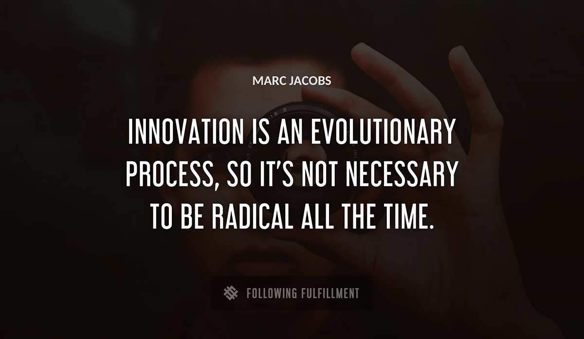 innovation is an evolutionary process so it s not necessary to be radical all the time Marc Jacobs quote