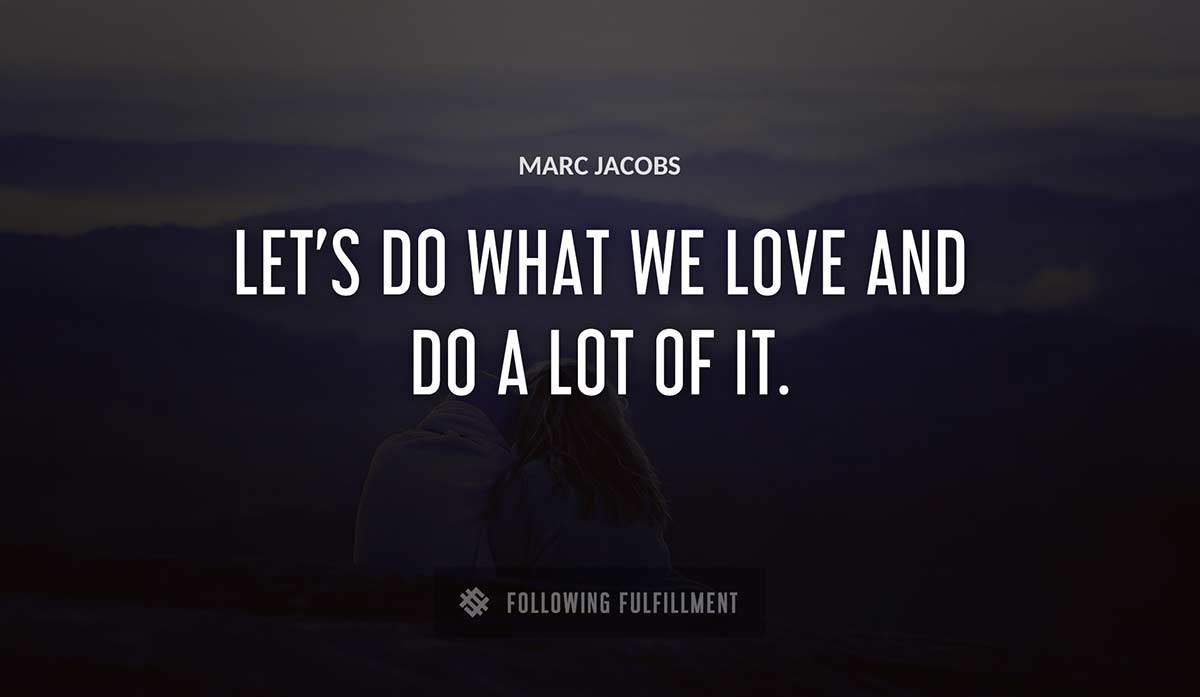 let s do what we love and do a lot of it Marc Jacobs quote