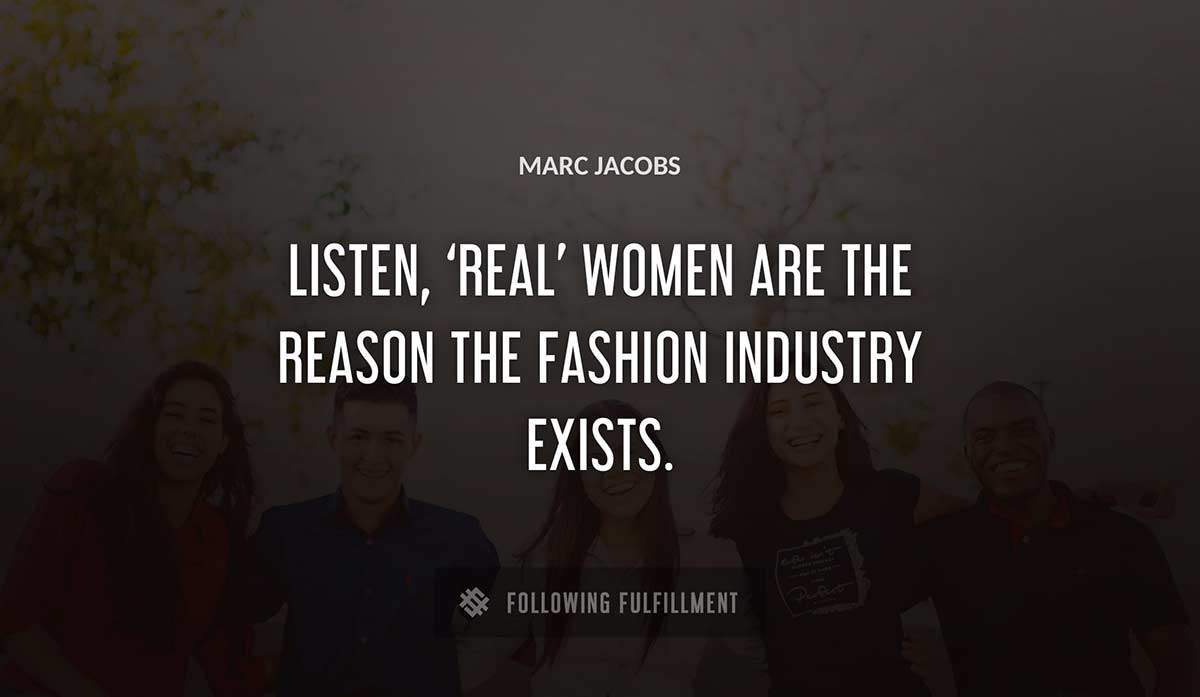listen real women are the reason the fashion industry exists Marc Jacobs quote