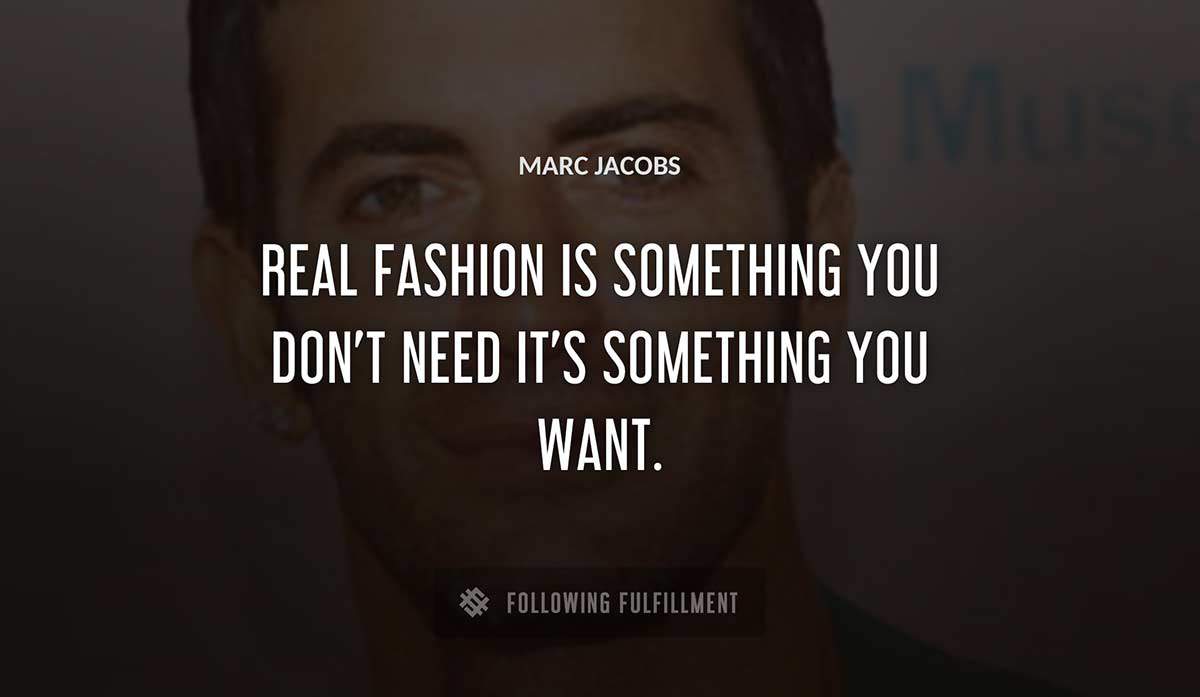 real fashion is something you don t need it s something you want Marc Jacobs quote