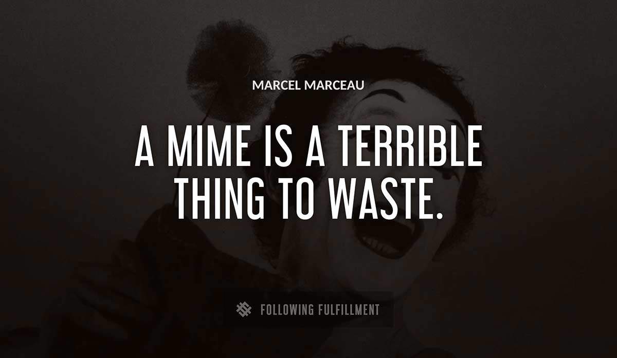a mime is a terrible thing to waste Marcel Marceau quote