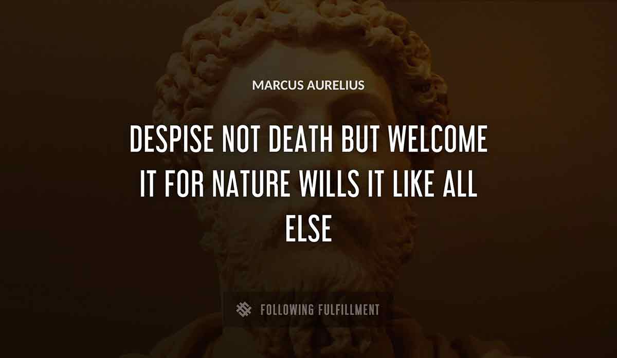 despise not death but welcome it for nature wills it like all else Marcus Aurelius quote