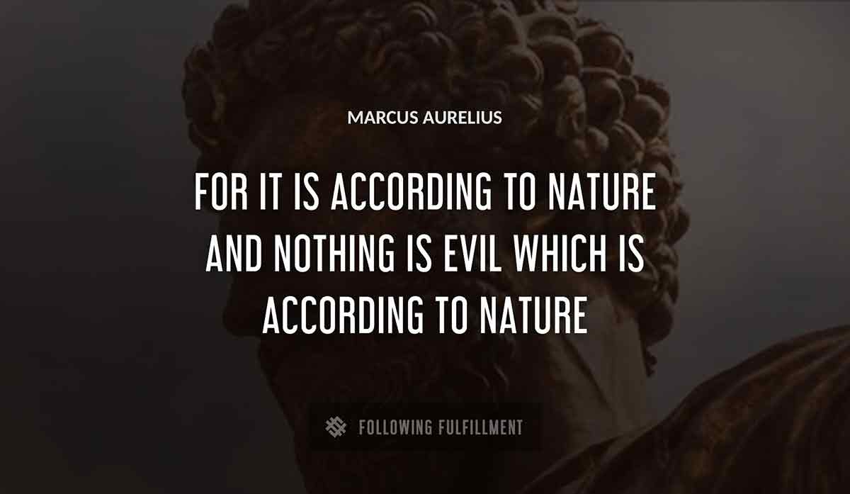 for it is according to nature and nothing is evil which is according to nature Marcus Aurelius quote