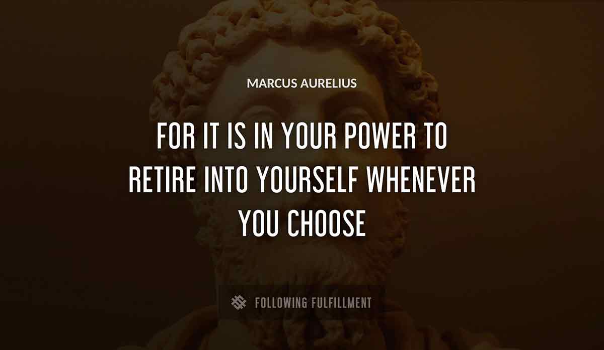 for it is in your power to retire into yourself whenever you choose Marcus Aurelius quote