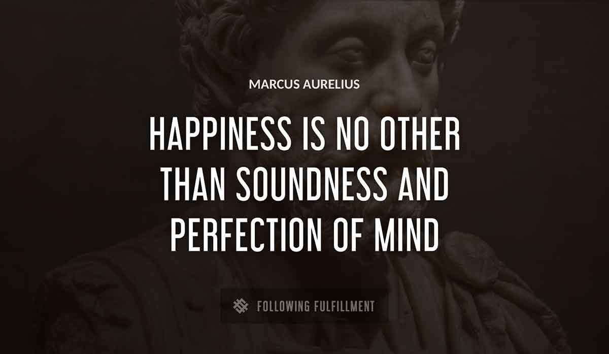 happiness is no other than soundness and perfection of mind Marcus Aurelius quote