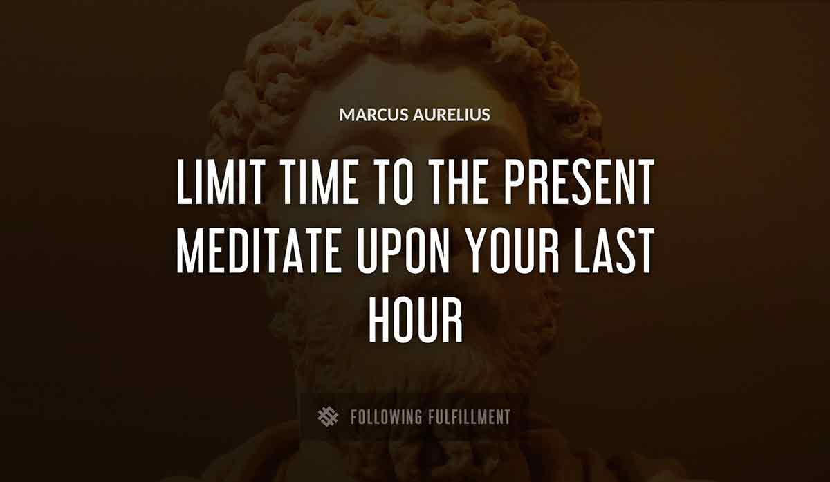 limit time to the present meditate upon your last hour Marcus Aurelius quote