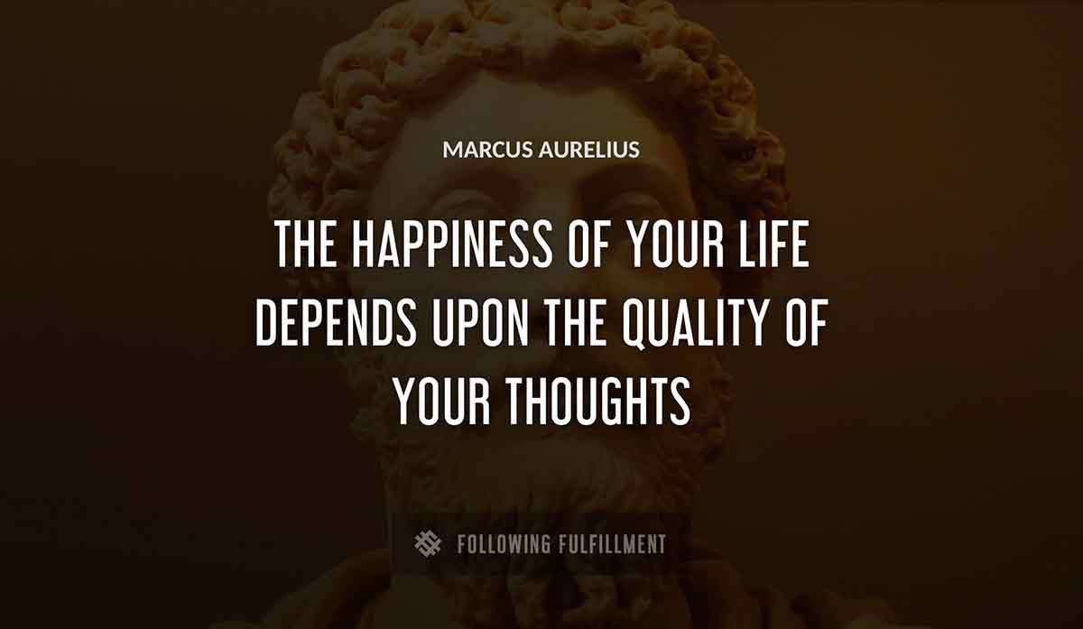 the happiness of your life depends upon the quality of your thoughts Marcus Aurelius quote