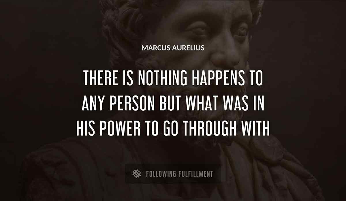 there is nothing happens to any person but what was in his power to go through with Marcus Aurelius quote