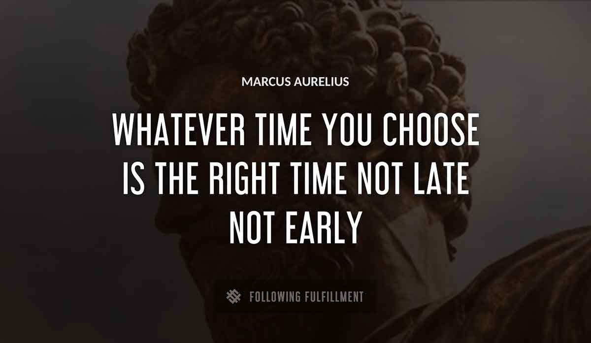 whatever time you choose is the right time not late not early Marcus Aurelius quote