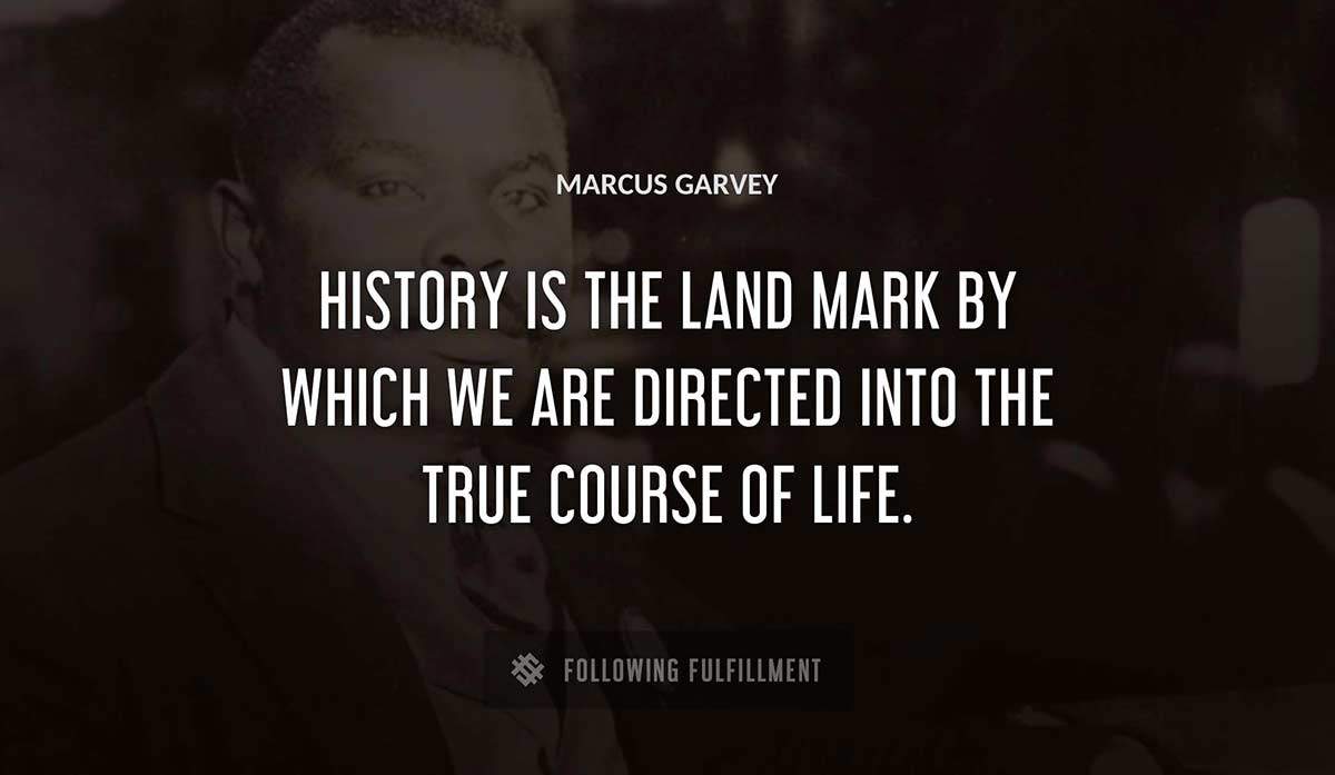 history is the land mark by which we are directed into the true course of life Marcus Garvey quote