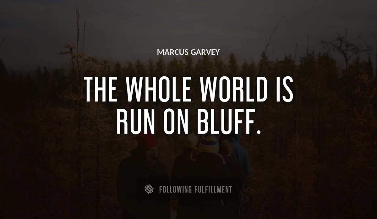 the whole world is run on bluff Marcus Garvey quote