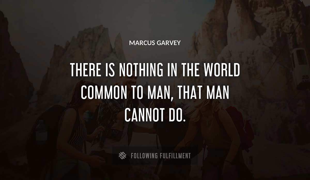 there is nothing in the world common to man that man cannot do Marcus Garvey quote