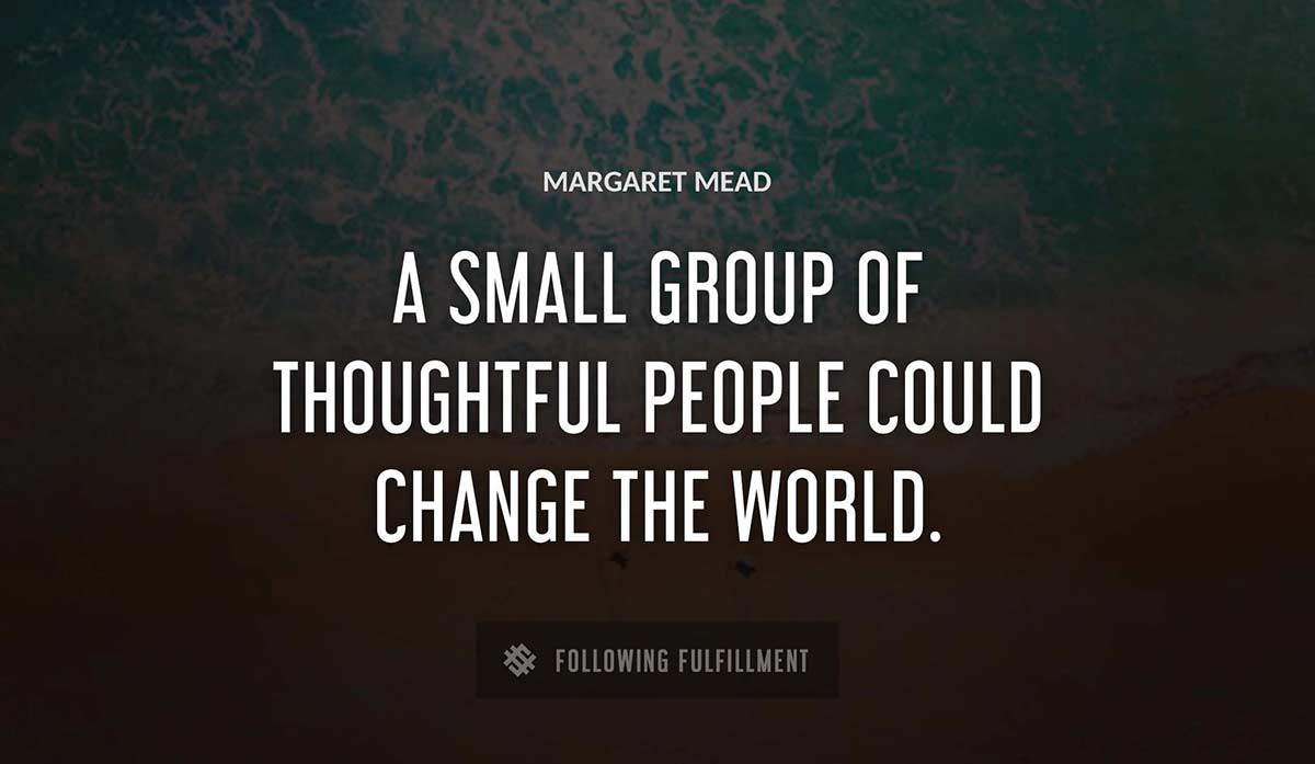 a small group of thoughtful people could change the world Margaret Mead quote