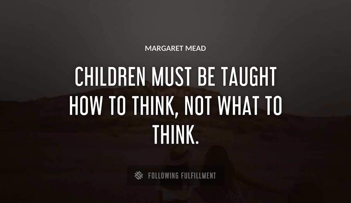 children must be taught how to think not what to think Margaret Mead quote
