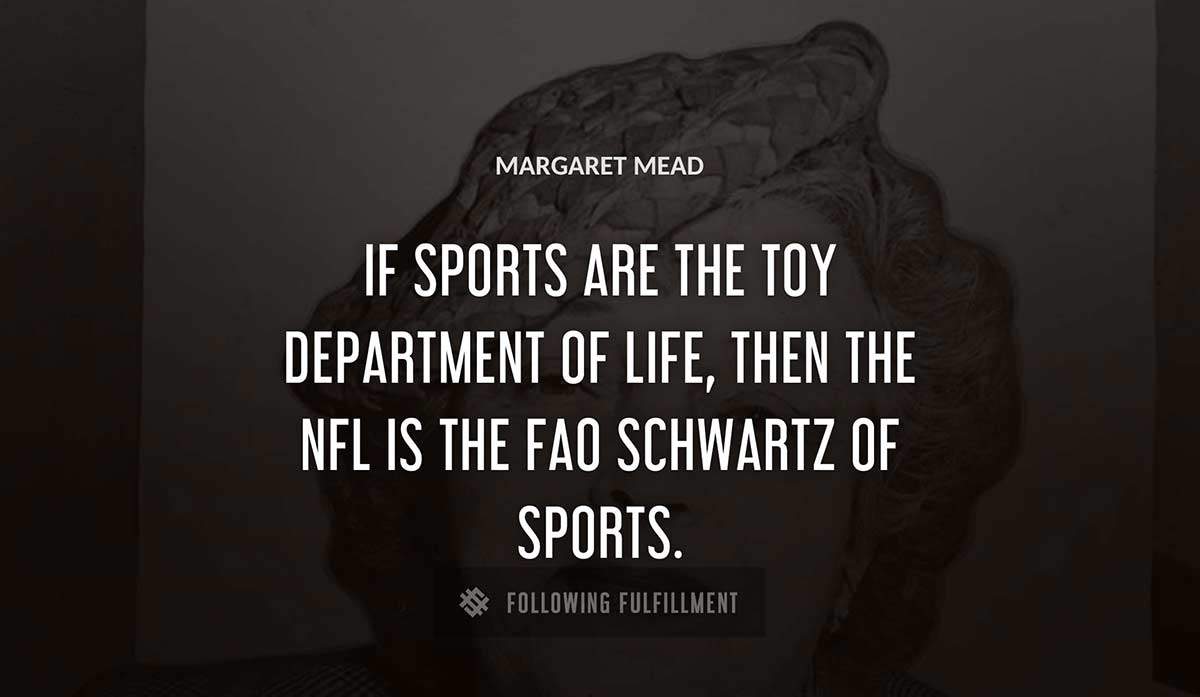 if sports are the toy department of life then the nfl is the fao schwartz of sports Margaret Mead quote