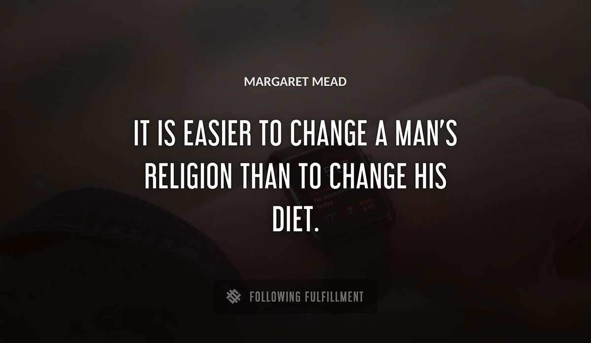 it is easier to change a man s religion than to change his diet Margaret Mead quote