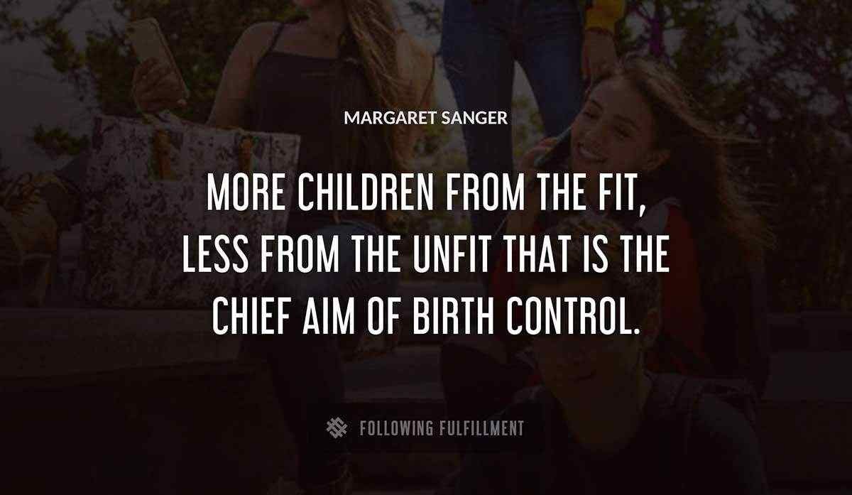 more children from the fit less from the unfit that is the chief aim of birth control Margaret Sanger quote