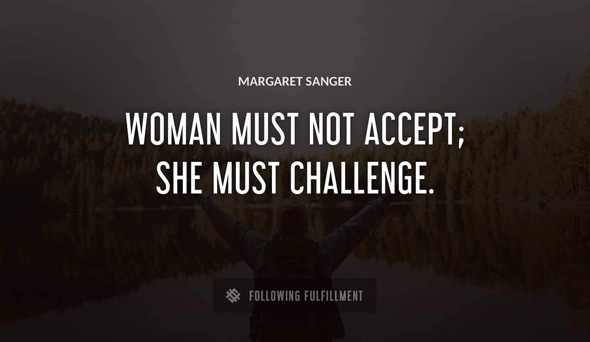 woman must not accept she must challenge Margaret Sanger quote