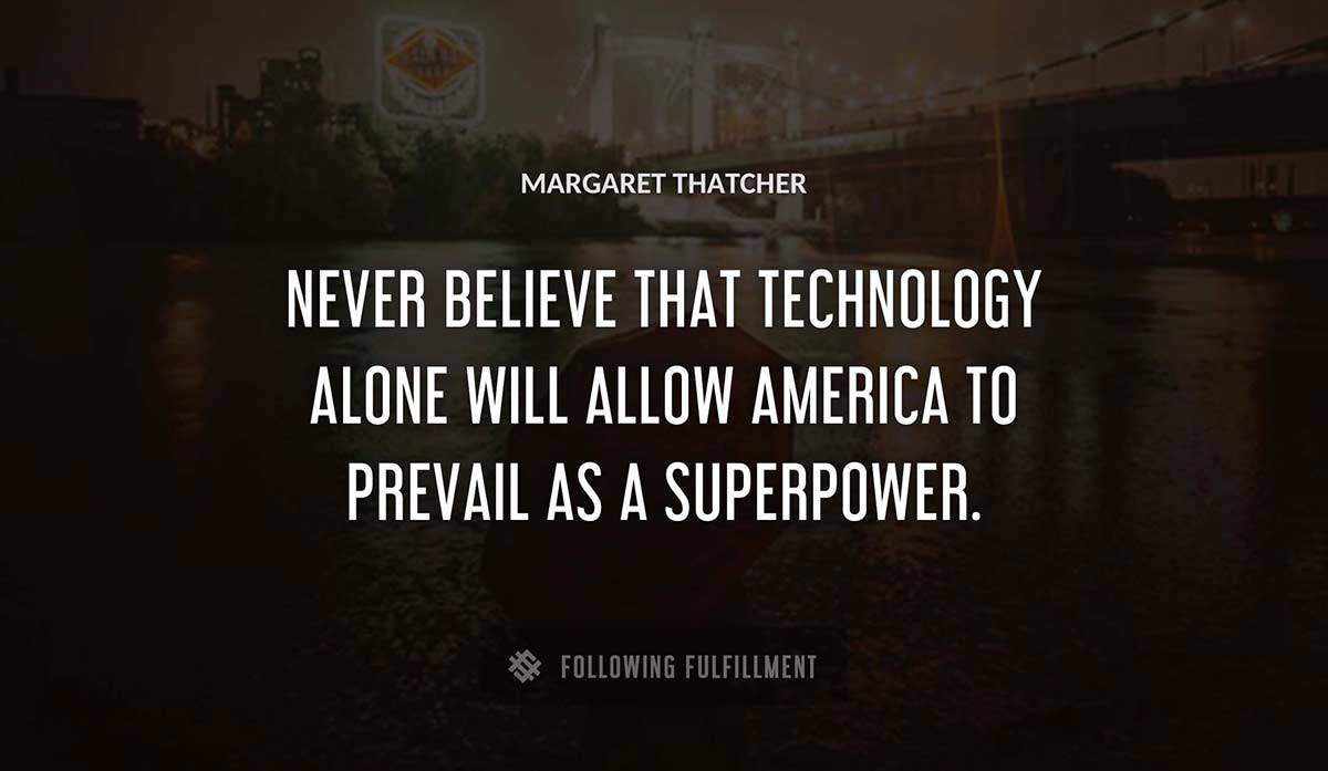 never believe that technology alone will allow america to prevail as a superpower Margaret Thatcher quote