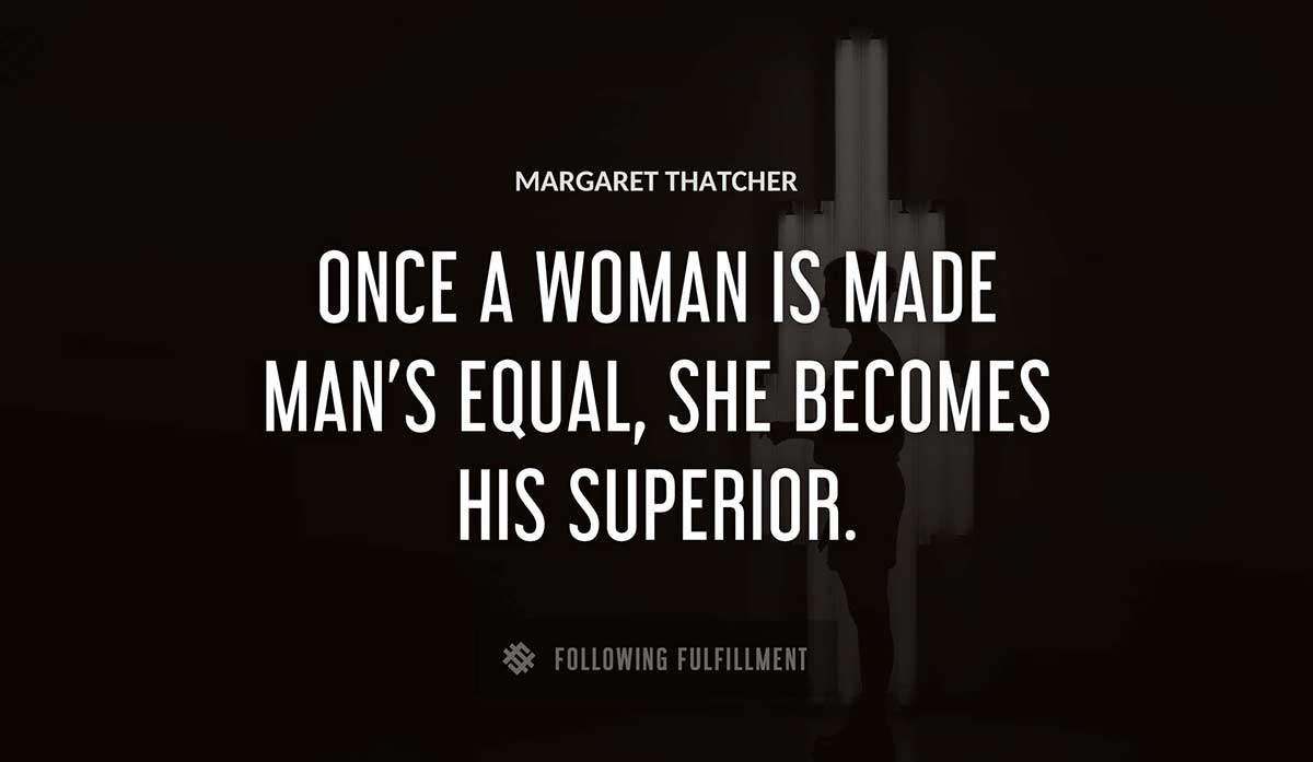 once a woman is made man s equal she becomes his superior Margaret Thatcher quote