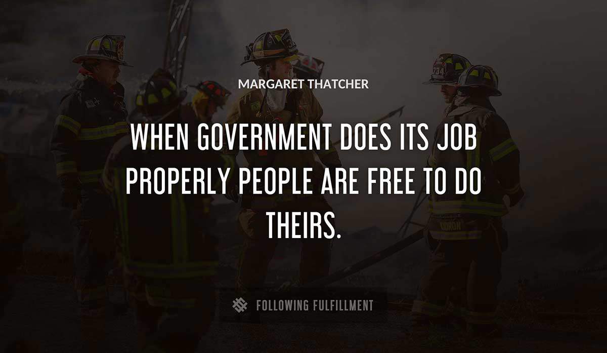 when government does its job properly people are free to do theirs Margaret Thatcher quote