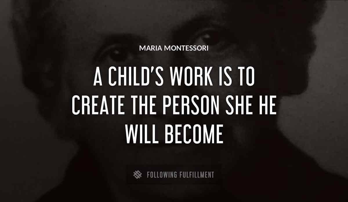 a child s work is to create the person she he will become Maria Montessori quote