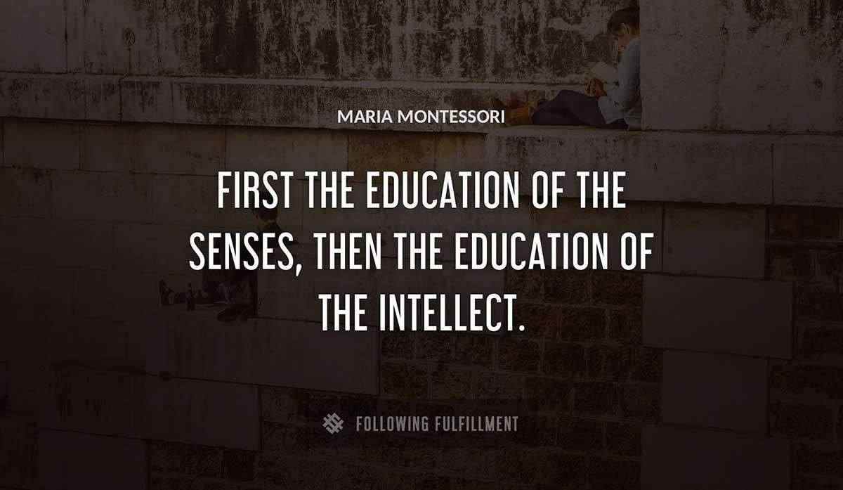 first the education of the senses then the education of the intellect Maria Montessori quote