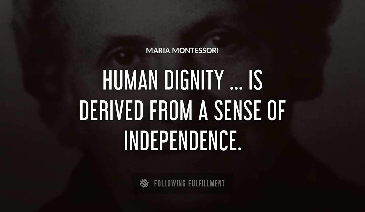 human dignity is derived from a sense of independence Maria Montessori quote