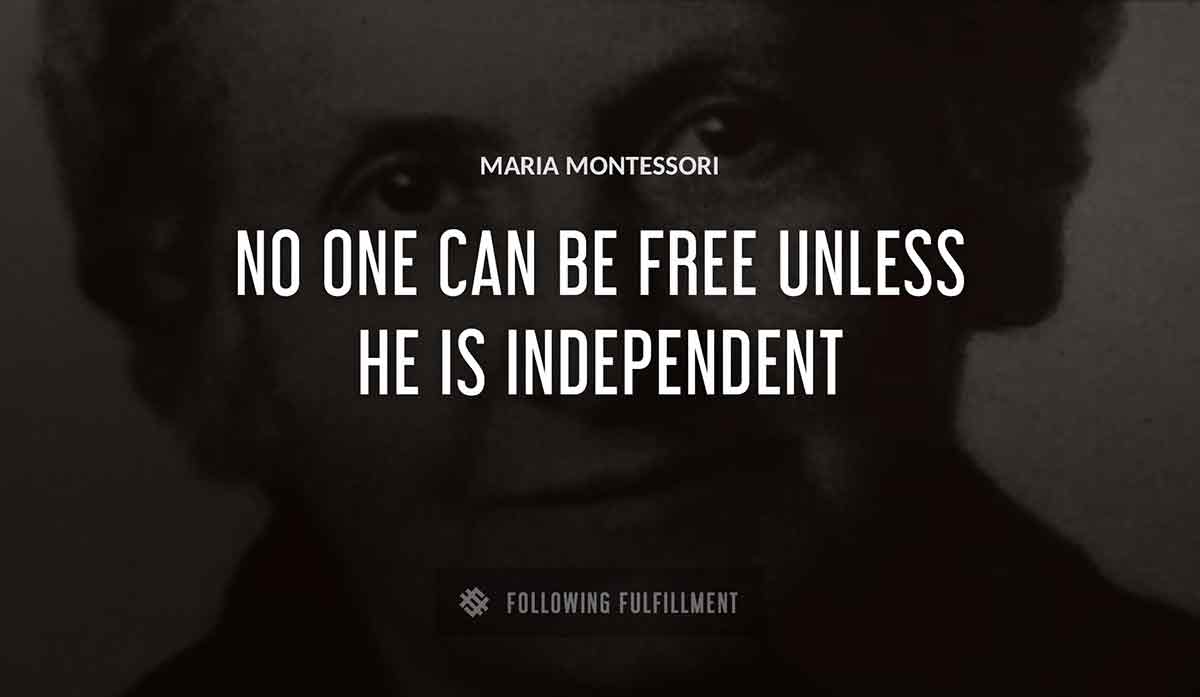no one can be free unless he is independent Maria Montessori quote