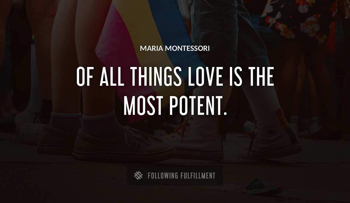 of all things love is the most potent Maria Montessori quote