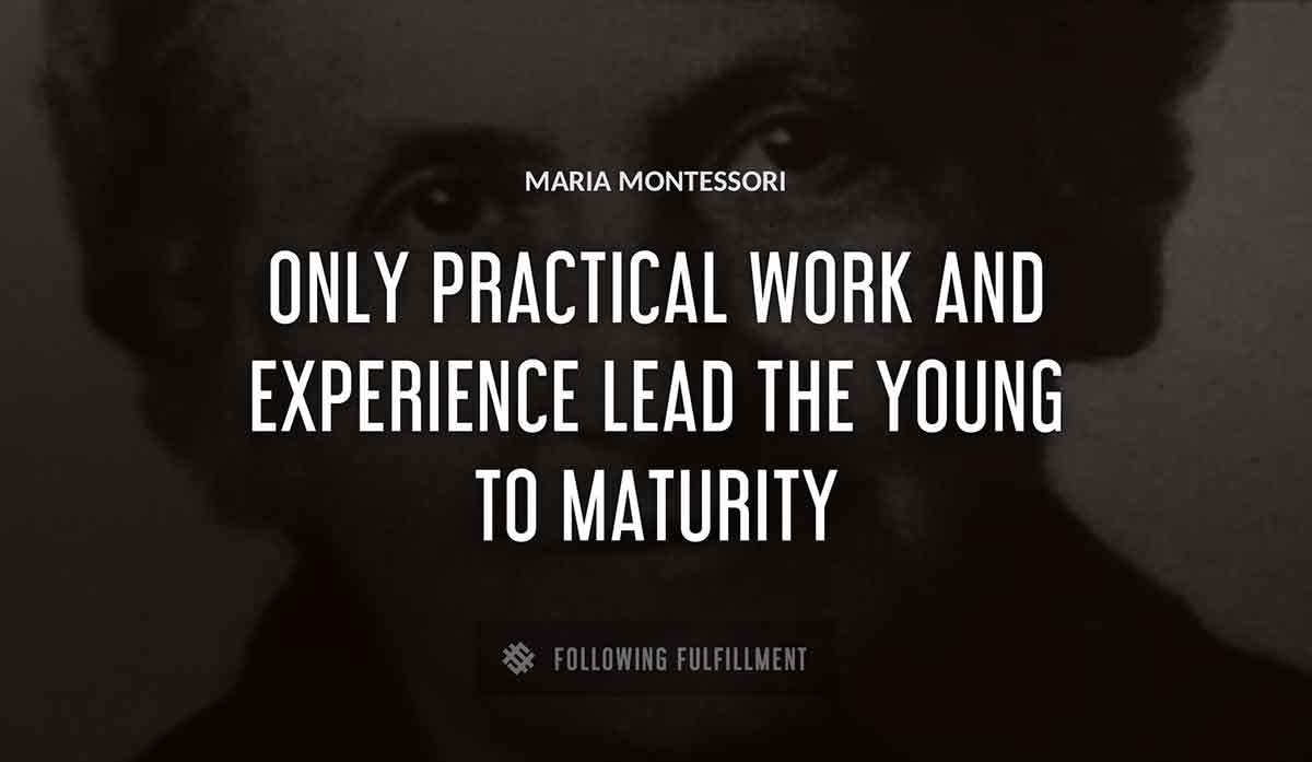 only practical work and experience lead the young to maturity Maria Montessori quote