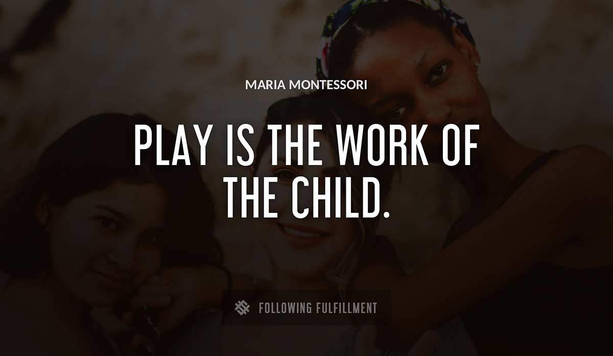 play is the work of the child Maria Montessori quote