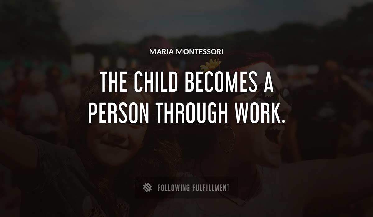 the child becomes a person through work Maria Montessori quote