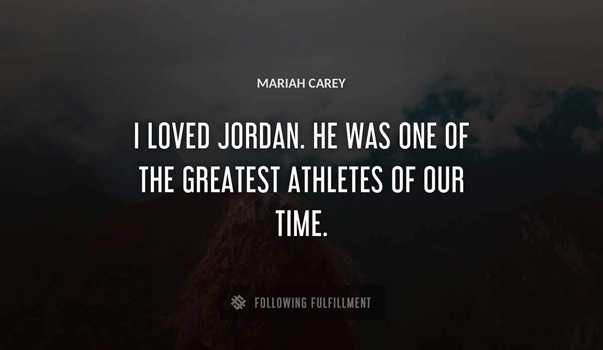 i loved jordan he was one of the greatest athletes of our time Mariah Carey quote