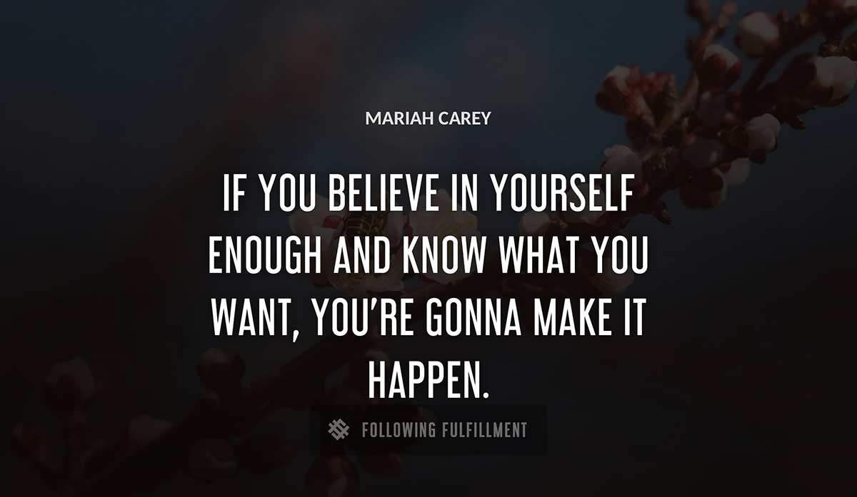 if you believe in yourself enough and know what you want you re gonna make it happen Mariah Carey quote