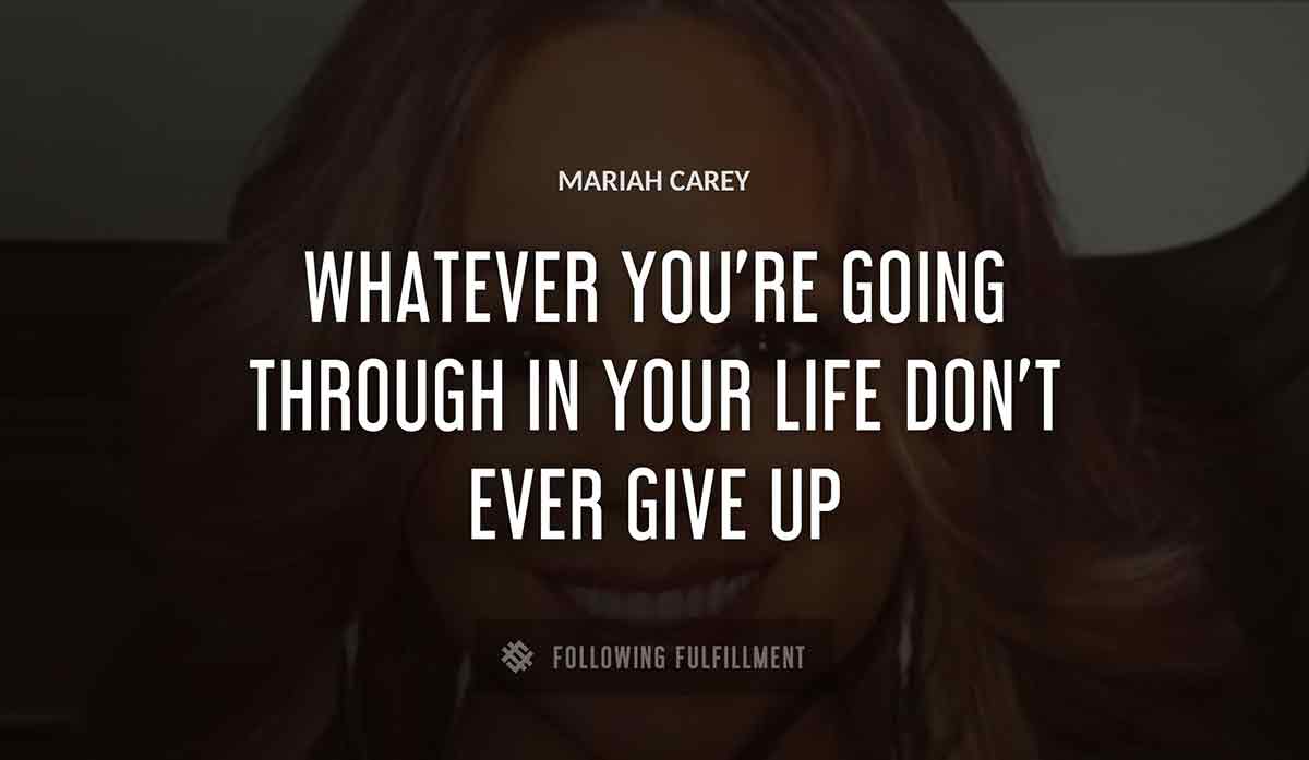 whatever you re going through in your life don t ever give up Mariah Carey quote