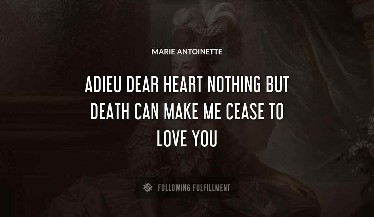 adieu dear heart nothing but death can make me cease to love you Marie Antoinette quote