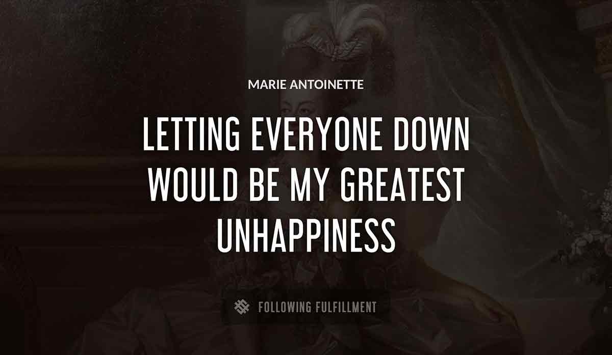 letting everyone down would be my greatest unhappiness Marie Antoinette quote